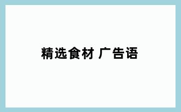精选食材 广告语